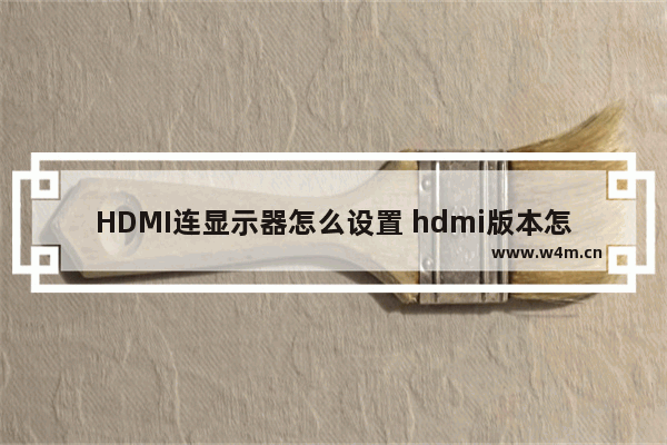 HDMI连显示器怎么设置 hdmi版本怎么设置