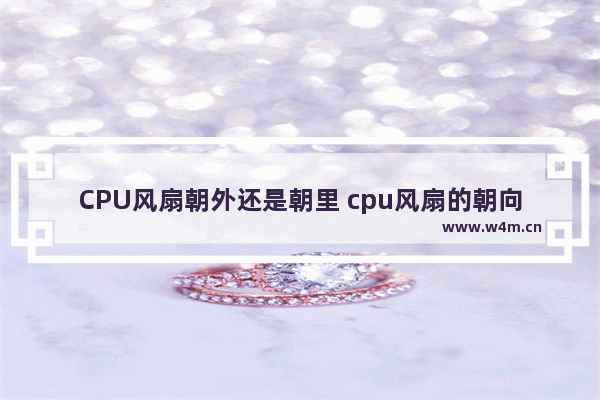 CPU风扇朝外还是朝里 cpu风扇的朝向