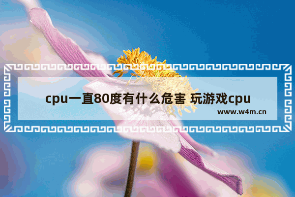 cpu一直80度有什么危害 玩游戏cpu 80度