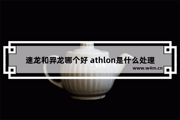 速龙和羿龙哪个好 athlon是什么处理器