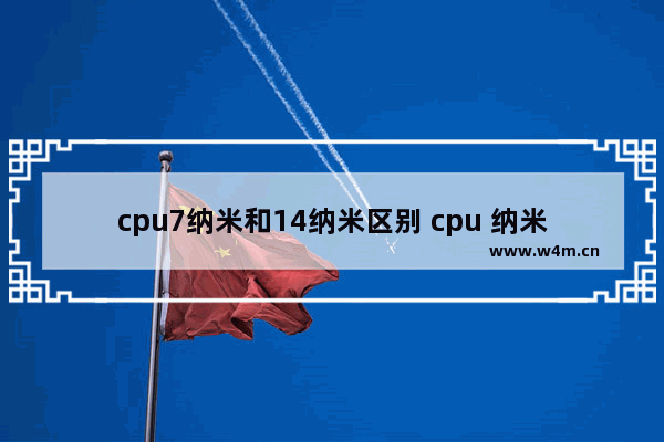 cpu7纳米和14纳米区别 cpu 纳米 7