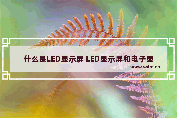 什么是LED显示屏 LED显示屏和电子显示屏有区别吗 显示器是led吗