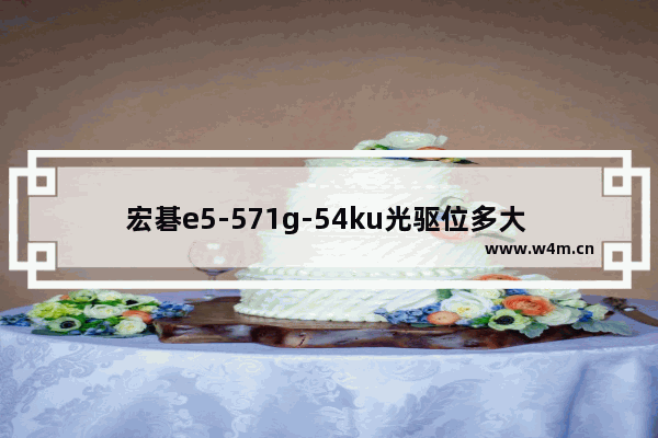 宏碁e5-571g-54ku光驱位多大 支不支持加装固态硬盘 e5 571g加固态硬盘