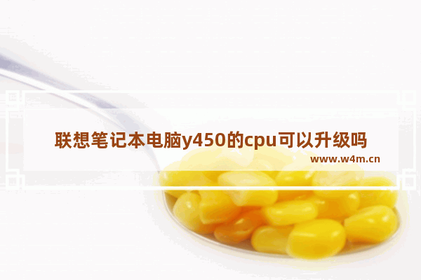 联想笔记本电脑y450的cpu可以升级吗 联想y450 cpu