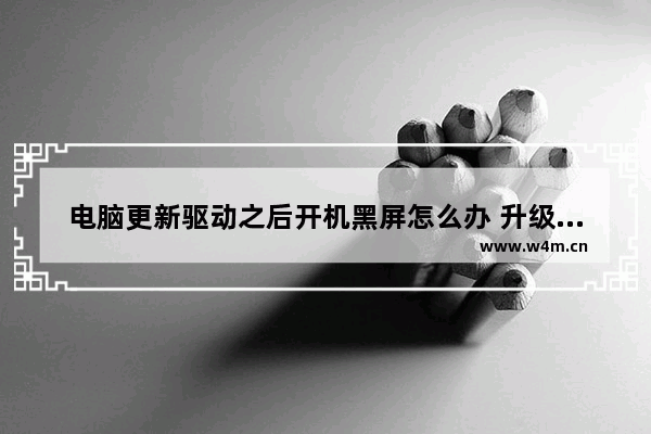 电脑更新驱动之后开机黑屏怎么办 升级完显卡驱动后黑屏