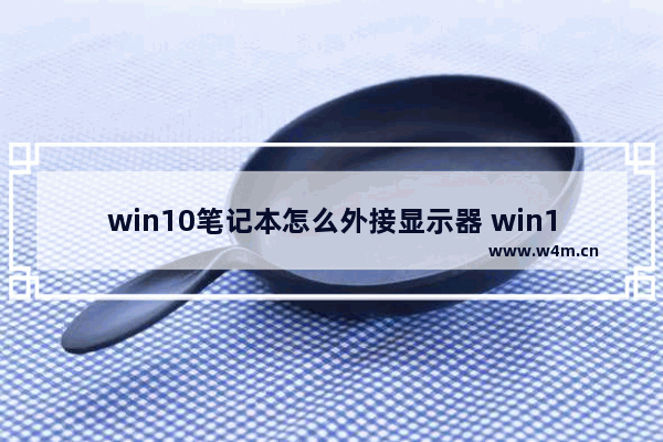 win10笔记本怎么外接显示器 win10接显示器