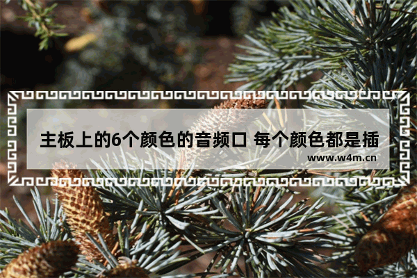 主板上的6个颜色的音频口 每个颜色都是插什么的 电脑主板插音响的颜色