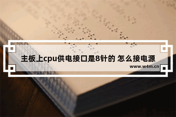 主板上cpu供电接口是8针的 怎么接电源上4针插头啊 cpu接电源