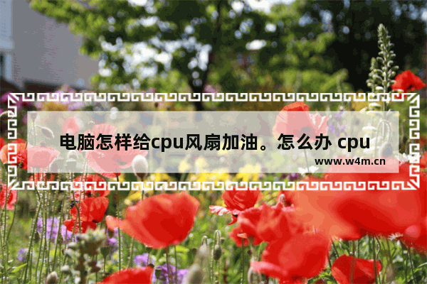 电脑怎样给cpu风扇加油。怎么办 cpu风扇 吸