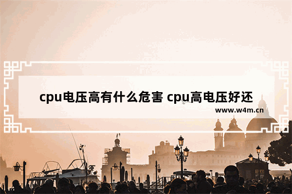 cpu电压高有什么危害 cpu高电压好还是低电压仕