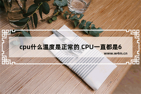 cpu什么温度是正常的 CPU一直都是60多度正常吗