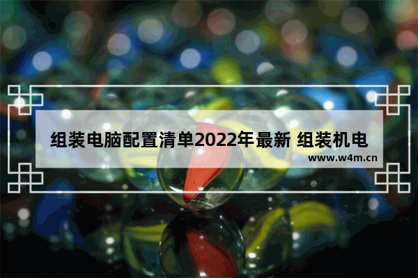 组装电脑配置清单2022年最新 组装机电脑安装配置要求