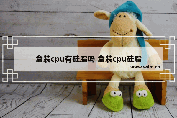 盒装cpu有硅脂吗 盒装cpu硅脂