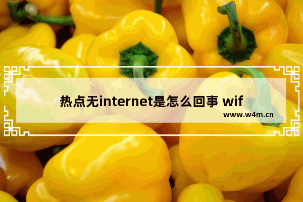 热点无internet是怎么回事 wifi 热点无internet访问