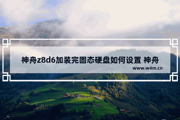 神舟z8d6加装完固态硬盘如何设置 神舟战神z8d6加装固态后怎么分盘