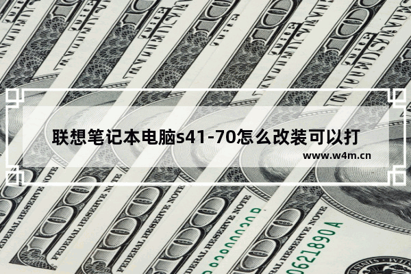 联想笔记本电脑s41-70怎么改装可以打吃鸡 这是我现在的配置 s41 70升级固态硬盘