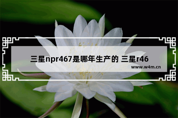 三星npr467是哪年生产的 三星r467 换固态硬盘