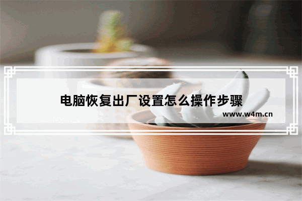 电脑恢复出厂设置怎么操作步骤