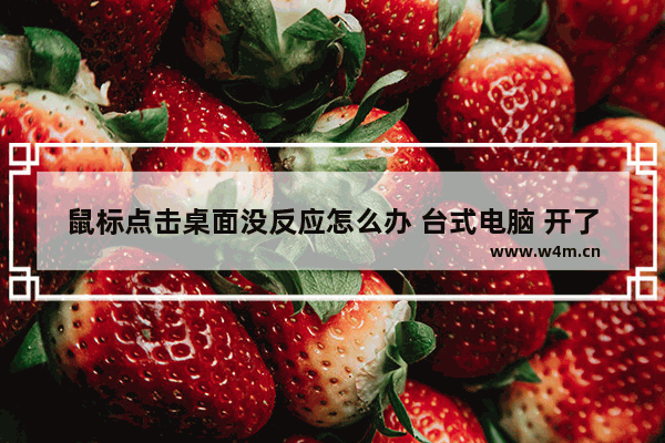 鼠标点击桌面没反应怎么办 台式电脑 开了主机。主机 鼠标正常但是键盘和显示器没反应