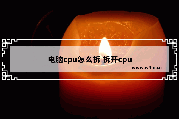 电脑cpu怎么拆 拆开cpu