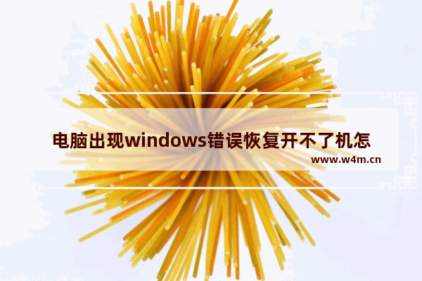 电脑出现windows错误恢复开不了机怎么办 笔记本电脑windows错误恢复