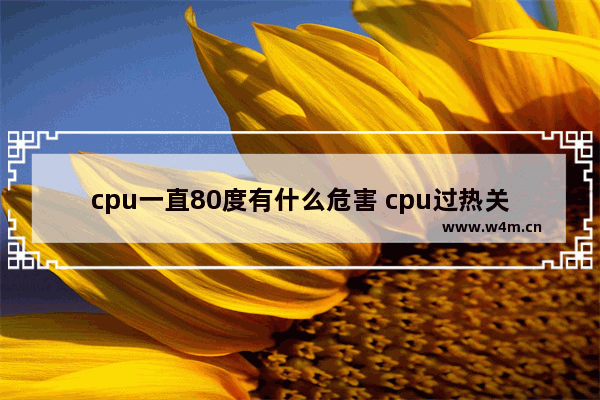 cpu一直80度有什么危害 cpu过热关机