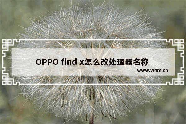 OPPO find x怎么改处理器名称 华为如何更改cpu