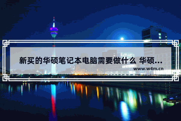 新买的华硕笔记本电脑需要做什么 华硕笔记本电脑怎么用