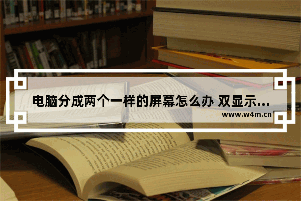 电脑分成两个一样的屏幕怎么办 双显示器双桌面