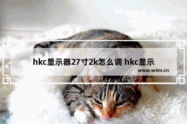 hkc显示器27寸2k怎么调 hkc显示器27寸