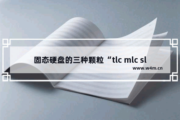 固态硬盘的三种颗粒“tlc mlc slc” 哪一种更好更稳定 固态硬盘sdd