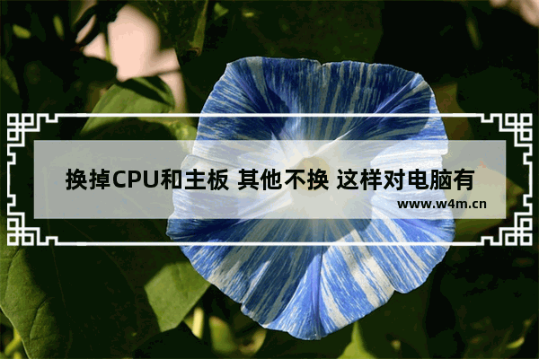 换掉CPU和主板 其他不换 这样对电脑有影响吗 开机如何跳过主板界面