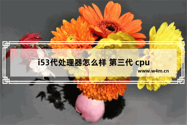 i53代处理器怎么样 第三代 cpu