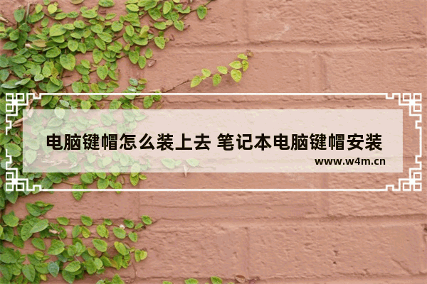 电脑键帽怎么装上去 笔记本电脑键帽安装