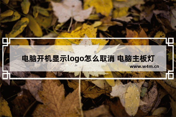 电脑开机显示logo怎么取消 电脑主板灯如何关闭开机