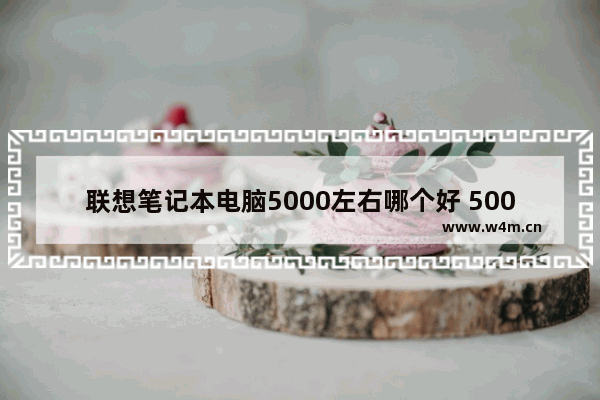 联想笔记本电脑5000左右哪个好 5000元联想笔记本电脑