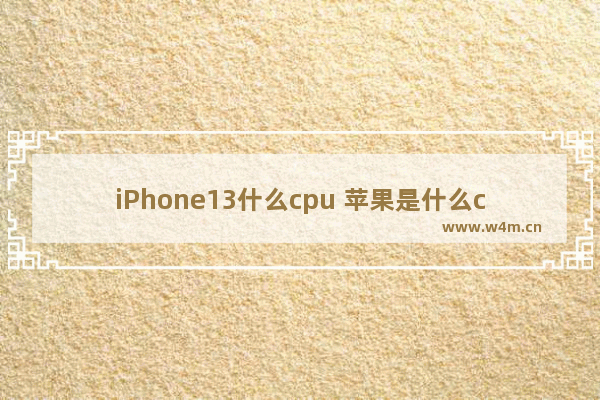 iPhone13什么cpu 苹果是什么cpu