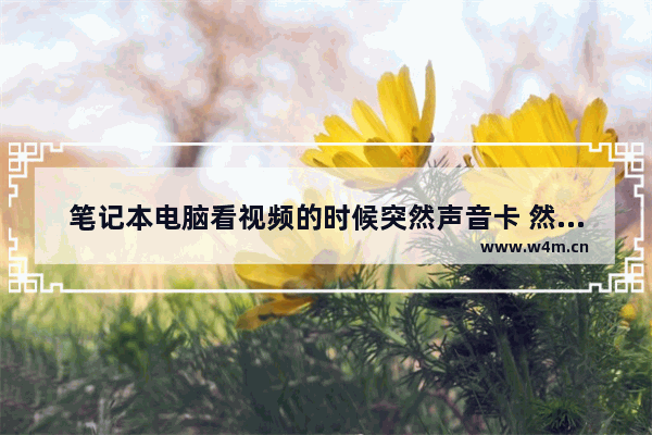 笔记本电脑看视频的时候突然声音卡 然后就没声音了没声音 笔记本电脑 声音卡顿