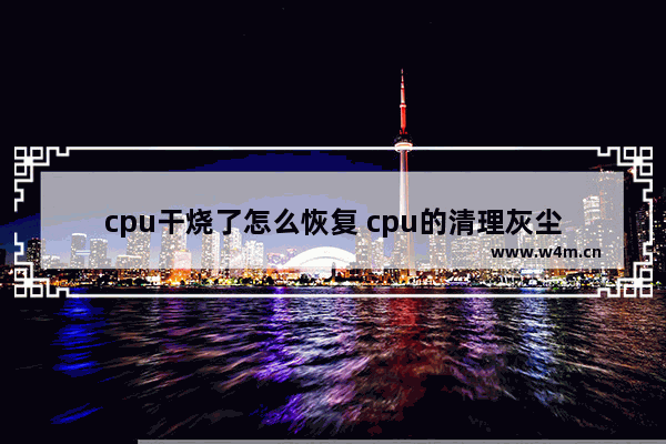 cpu干烧了怎么恢复 cpu的清理灰尘