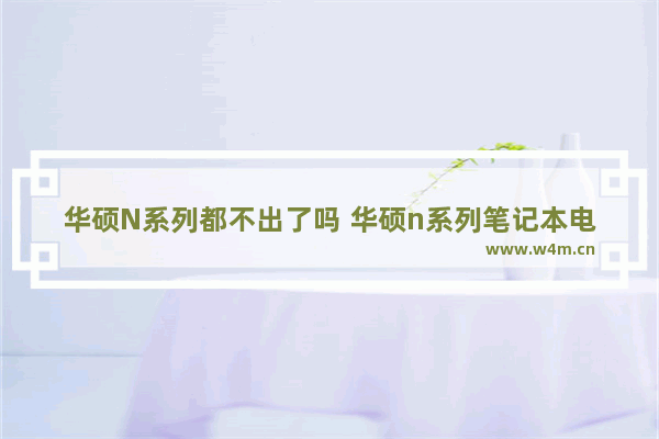 华硕N系列都不出了吗 华硕n系列笔记本电脑