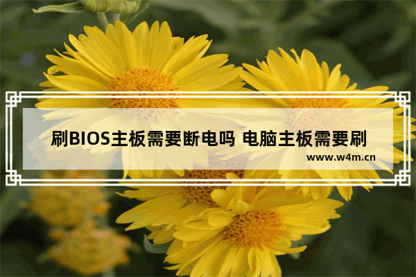 刷BIOS主板需要断电吗 电脑主板需要刷bios吗