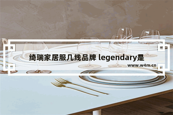 绮瑞家居服几线品牌 legendary是什么品牌