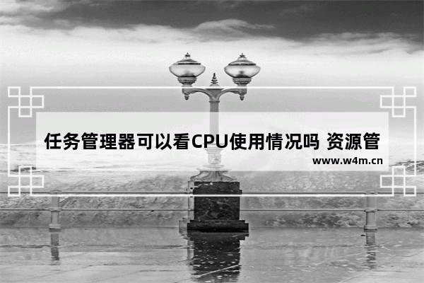 任务管理器可以看CPU使用情况吗 资源管理器cpu