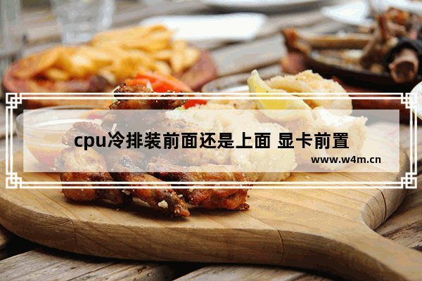 cpu冷排装前面还是上面 显卡前置