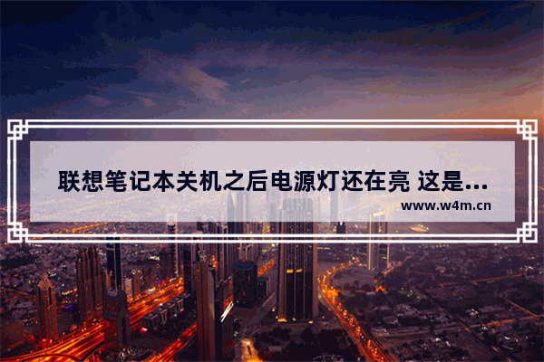 联想笔记本关机之后电源灯还在亮 这是什么原因 笔记本电脑电源管理在哪