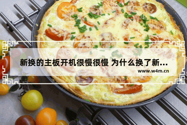 新换的主板开机很慢很慢 为什么换了新的主板网速慢了 而且还老断网