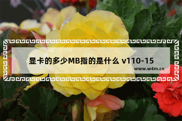 显卡的多少MB指的是什么 v110-15lkb笔记本电脑参数