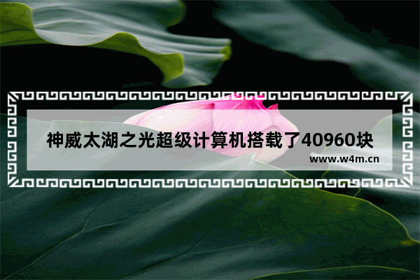 神威太湖之光超级计算机搭载了40960块什么高性能处理器 太湖之光的cpu