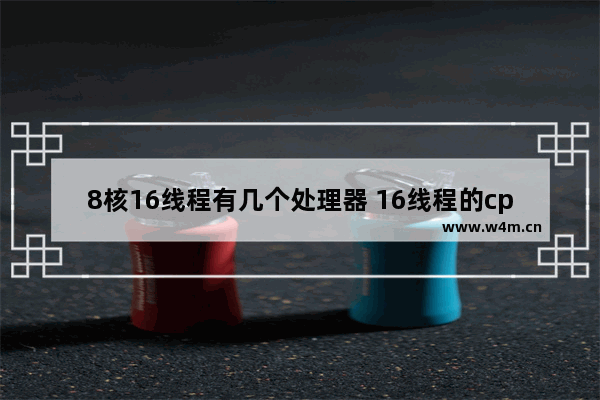 8核16线程有几个处理器 16线程的cpu