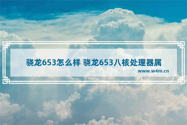 骁龙653怎么样 骁龙653八核处理器属于什么级别